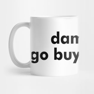 damn bro go buy a brain Mug